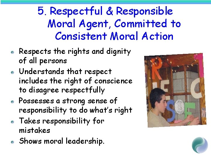 5. Respectful & Responsible Moral Agent, Committed to Consistent Moral Action Respects the rights