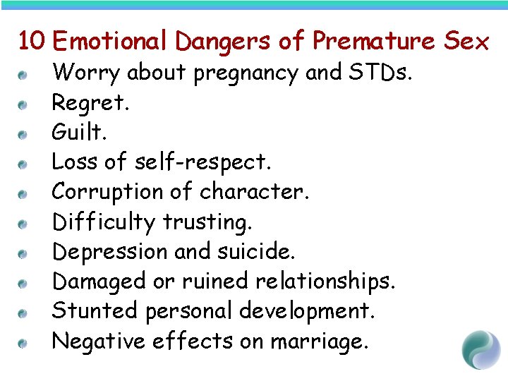 10 Emotional Dangers of Premature Sex Worry about pregnancy and STDs. Regret. Guilt. Loss