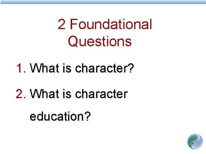 2 Foundational Questions 1. What is character? 2. What is character education? 8 