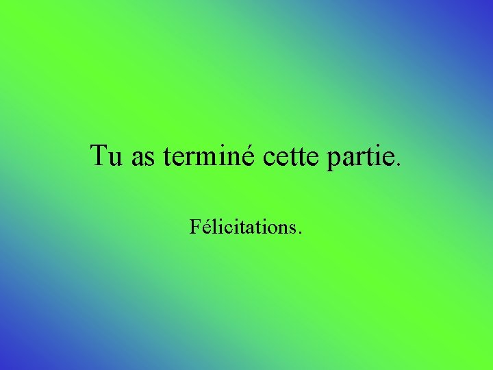 Tu as terminé cette partie. Félicitations. 