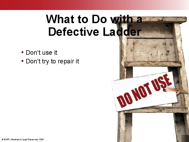 What to Do with a Defective Ladder • Don’t use it • Don’t try