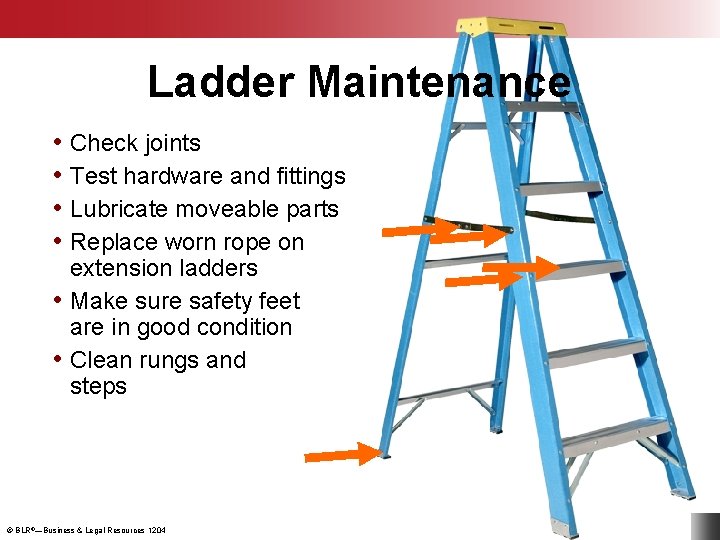 Ladder Maintenance • Check joints • Test hardware and fittings • Lubricate moveable parts