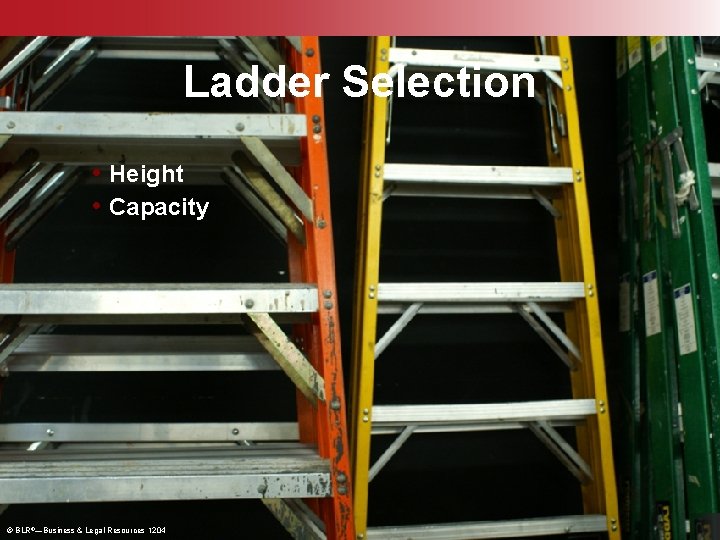 Ladder Selection • Height • Capacity © BLR®—Business & Legal Resources 1204 