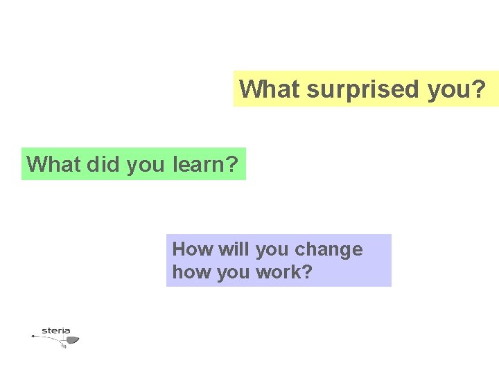 What surprised you? What did you learn? How will you change how you work?