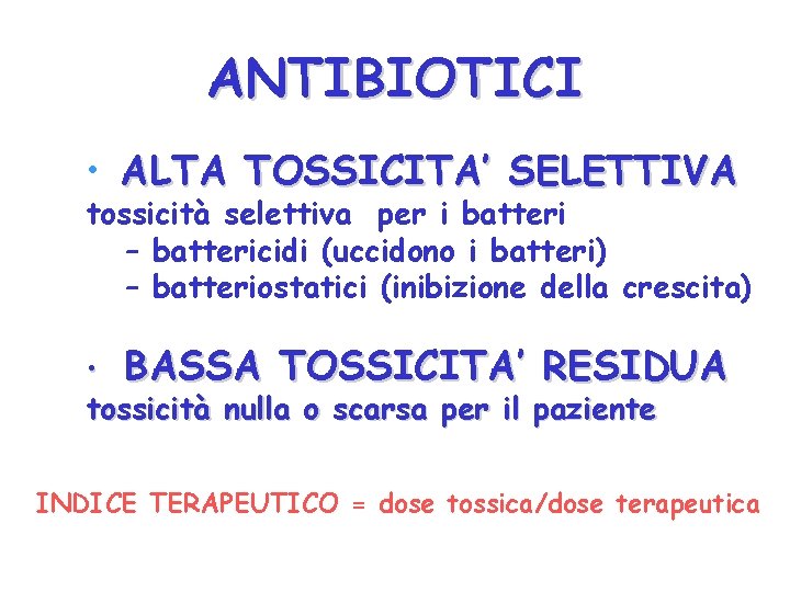 ANTIBIOTICI • ALTA TOSSICITA’ SELETTIVA tossicità selettiva per i batteri – battericidi (uccidono i