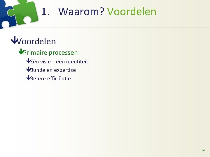 1. Waarom? Voordelen êPrimaire processen êEén visie – één identiteit êBundelen expertise êBetere efficiëntie