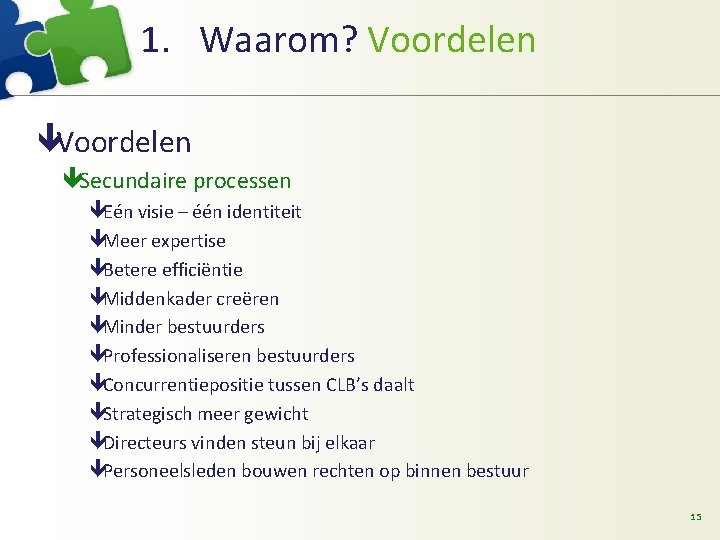 1. Waarom? Voordelen êSecundaire processen êEén visie – één identiteit êMeer expertise êBetere efficiëntie