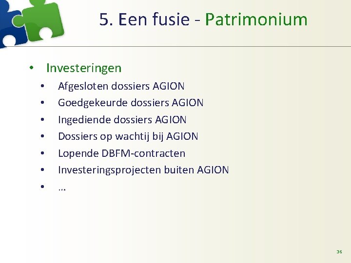 5. Een fusie - Patrimonium • Investeringen • • Afgesloten dossiers AGION Goedgekeurde dossiers