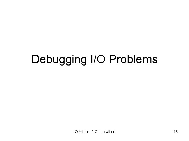 Debugging I/O Problems © Microsoft Corporation 16 