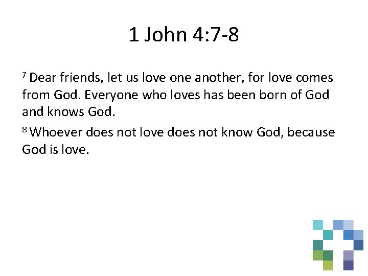 1 John 4: 7 -8 7 Dear friends, let us love one another, for