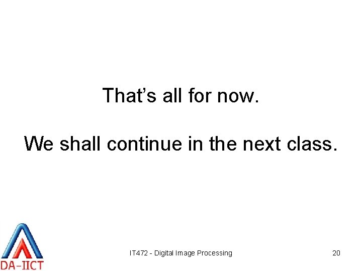 That’s all for now. We shall continue in the next class. IT 472 -