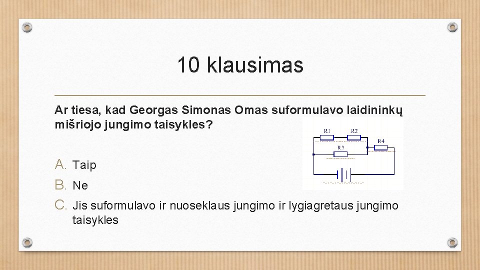 10 klausimas Ar tiesa, kad Georgas Simonas Omas suformulavo laidininkų mišriojo jungimo taisykles? A.