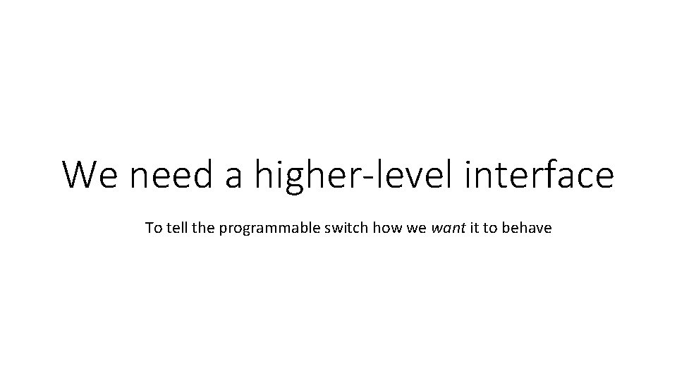 We need a higher-level interface To tell the programmable switch how we want it