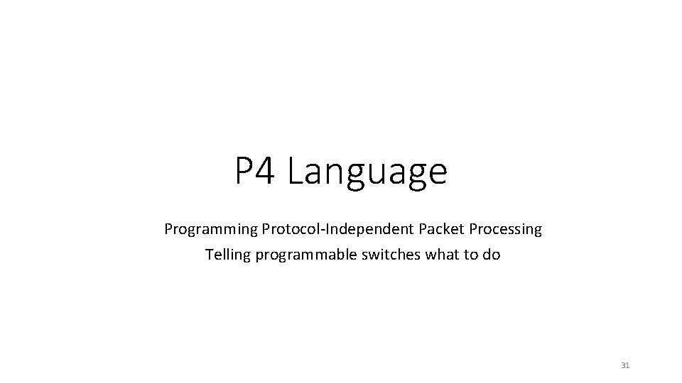 P 4 Language Programming Protocol-Independent Packet Processing Telling programmable switches what to do 31