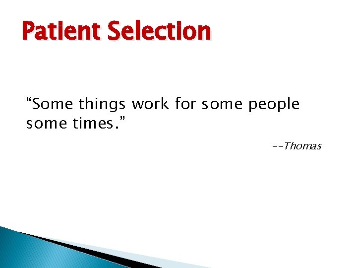 Patient Selection “Some things work for some people some times. ” --Thomas 