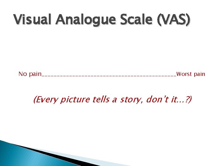 Visual Analogue Scale (VAS) No pain______________________Worst pain (Every picture tells a story, don’t it…?