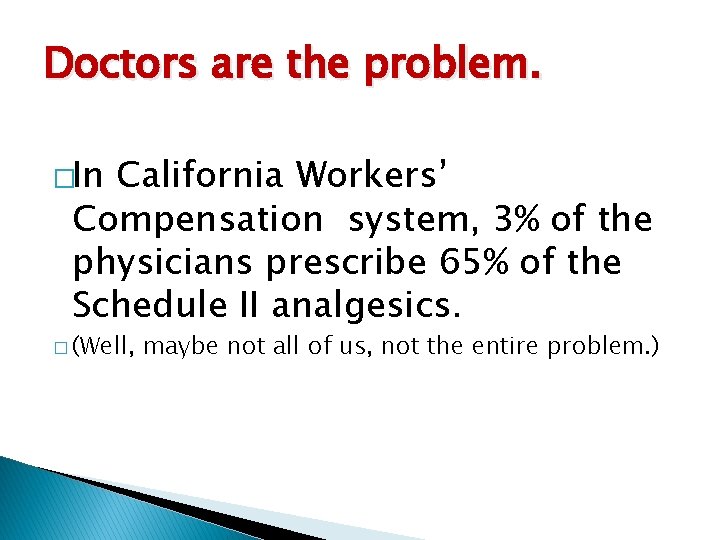 Doctors are the problem. �In California Workers’ Compensation system, 3% of the physicians prescribe