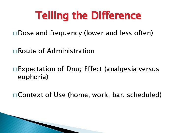 Telling the Difference � Dose and frequency (lower and less often) � Route of