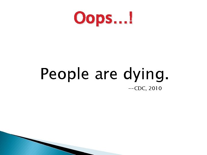 Oops…! People are dying. --CDC, 2010 
