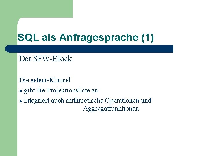SQL als Anfragesprache (1) Der SFW-Block Die select-Klausel ● gibt die Projektionsliste an ●