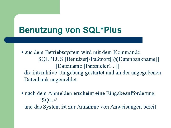 Benutzung von SQL*Plus • aus dem Betriebssystem wird mit dem Kommando SQLPLUS [Benutzer[/Paßwort][@Datenbankname]] [Dateiname