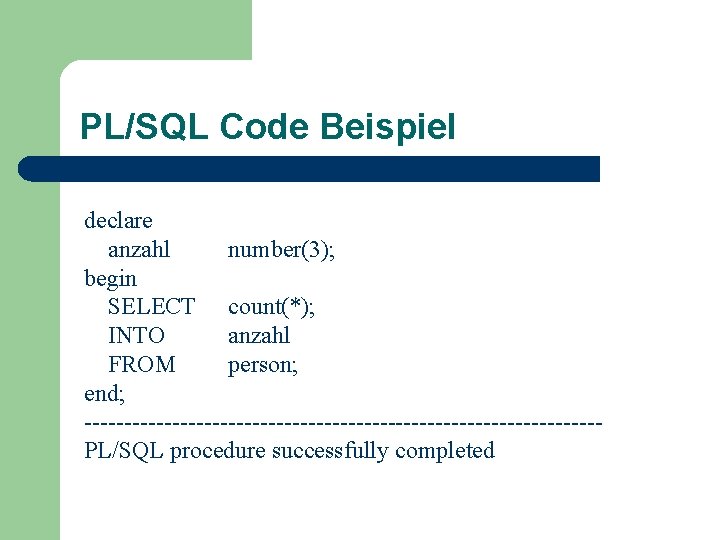 PL/SQL Code Beispiel declare anzahl number(3); begin SELECT count(*); INTO anzahl FROM person; end;