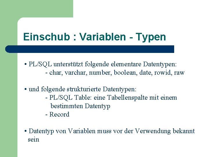Einschub : Variablen - Typen • PL/SQL unterstützt folgende elementare Datentypen: - char, varchar,