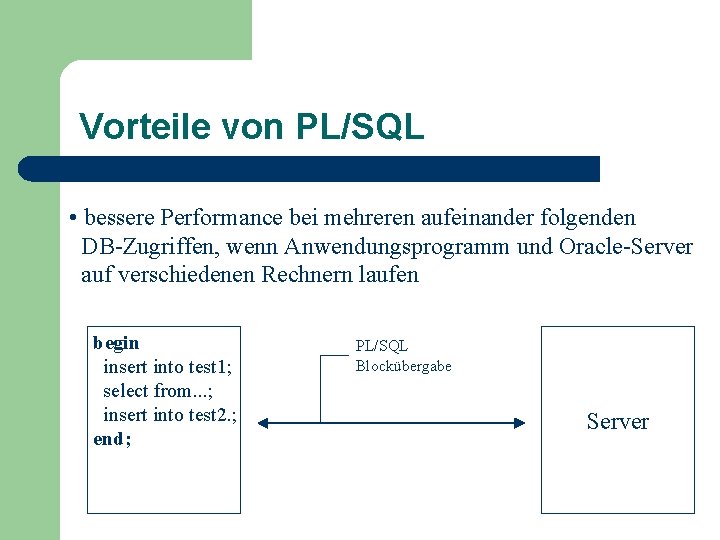 Vorteile von PL/SQL • bessere Performance bei mehreren aufeinander folgenden DB-Zugriffen, wenn Anwendungsprogramm und