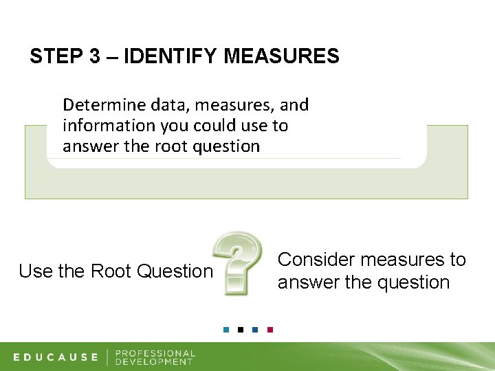 STEP 3 – IDENTIFY MEASURES Determine data, measures, and information you could use to