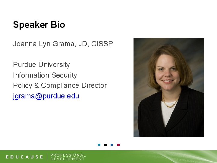 Speaker Bio Joanna Lyn Grama, JD, CISSP Purdue University Information Security Policy & Compliance