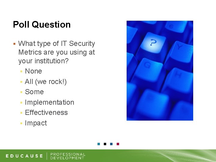 Poll Question § What type of IT Security Metrics are you using at your