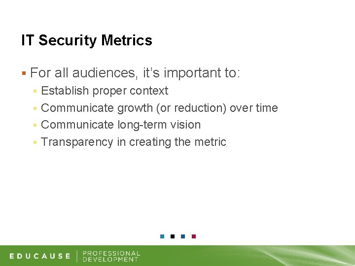 IT Security Metrics § For all audiences, it’s important to: Establish proper context §