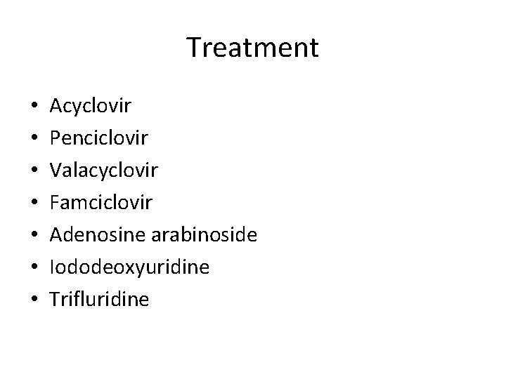 Treatment • • Acyclovir Penciclovir Valacyclovir Famciclovir Adenosine arabinoside Iododeoxyuridine Trifluridine 