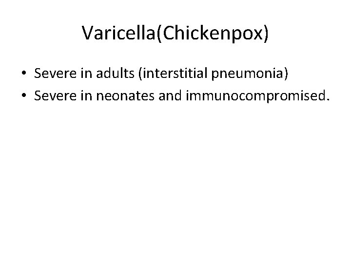 Varicella(Chickenpox) • Severe in adults (interstitial pneumonia) • Severe in neonates and immunocompromised. 