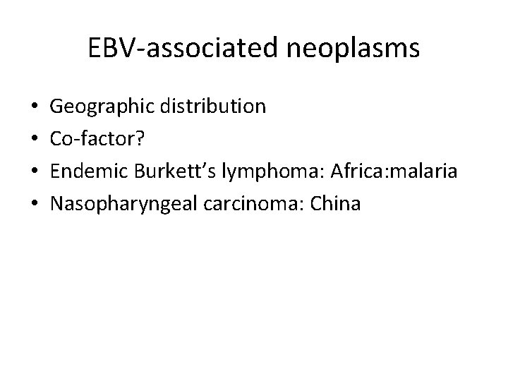 EBV-associated neoplasms • • Geographic distribution Co-factor? Endemic Burkett’s lymphoma: Africa: malaria Nasopharyngeal carcinoma: