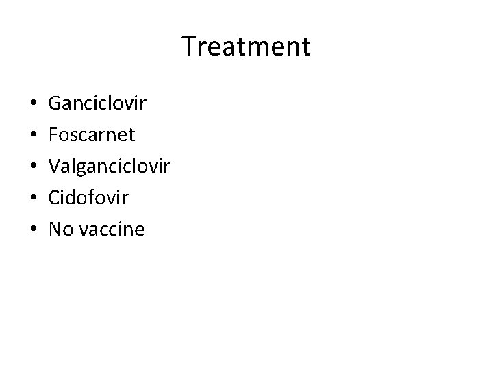Treatment • • • Ganciclovir Foscarnet Valganciclovir Cidofovir No vaccine 