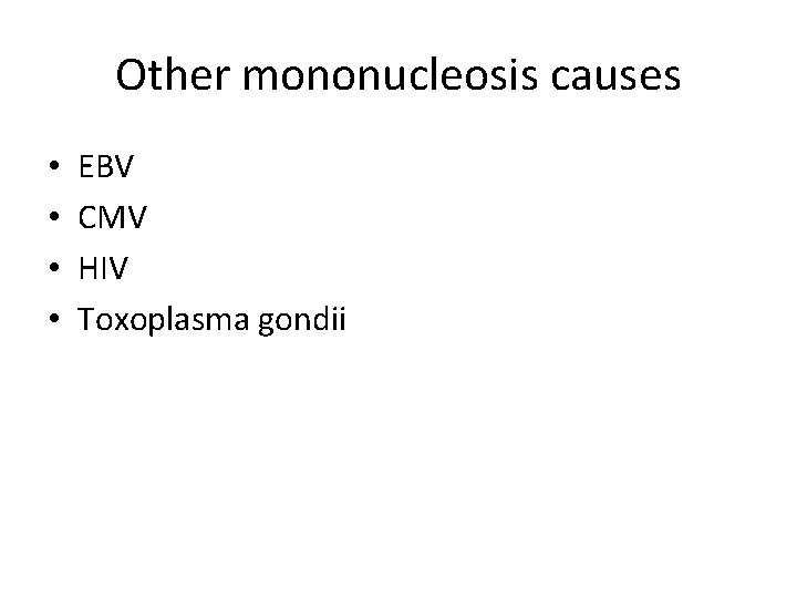 Other mononucleosis causes • • EBV CMV HIV Toxoplasma gondii 