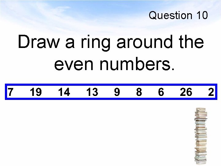 Question 10 Draw a ring around the even numbers. 