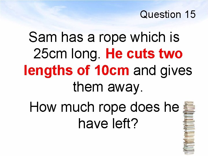 Question 15 Sam has a rope which is 25 cm long. He cuts two