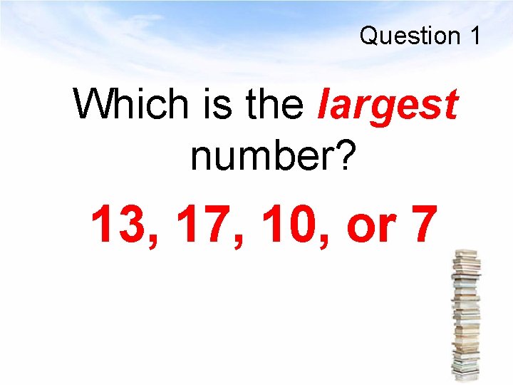 Question 1 Which is the largest number? 13, 17, 10, or 7 