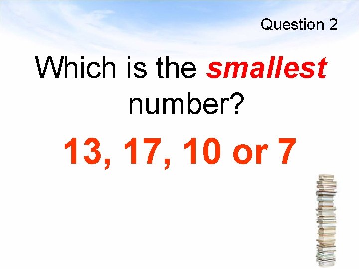Question 2 Which is the smallest number? 13, 17, 10 or 7 