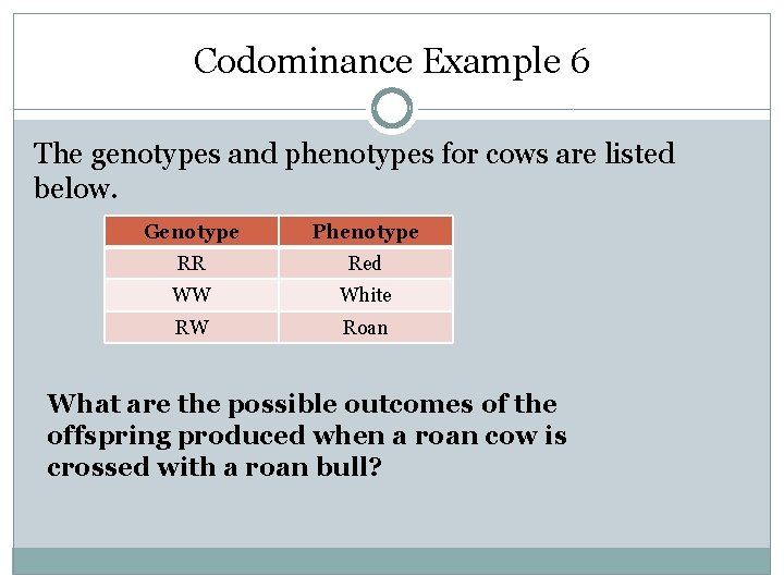 Codominance Example 6 The genotypes and phenotypes for cows are listed below. Genotype Phenotype