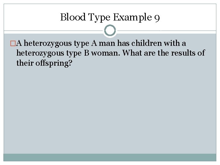 Blood Type Example 9 �A heterozygous type A man has children with a heterozygous Blood Type Example 9 �A heterozygous type A man has children with a heterozygous