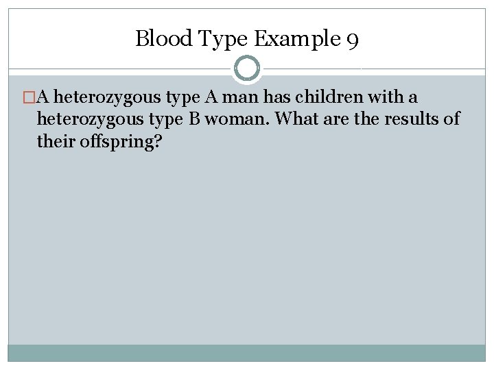 Blood Type Example 9 �A heterozygous type A man has children with a heterozygous