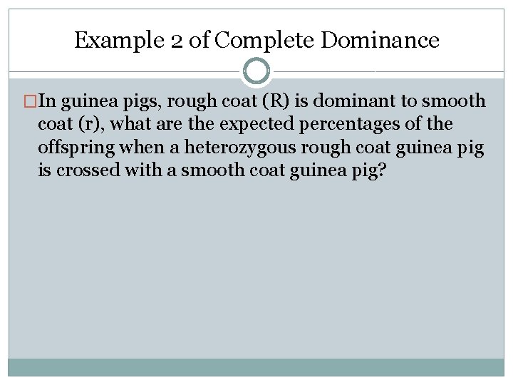 Example 2 of Complete Dominance �In guinea pigs, rough coat (R) is dominant to Example 2 of Complete Dominance �In guinea pigs, rough coat (R) is dominant to