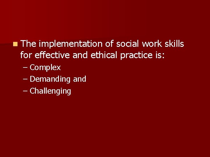 n The implementation of social work skills for effective and ethical practice is: –