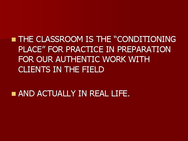 n THE CLASSROOM IS THE “CONDITIONING PLACE” FOR PRACTICE IN PREPARATION FOR OUR AUTHENTIC