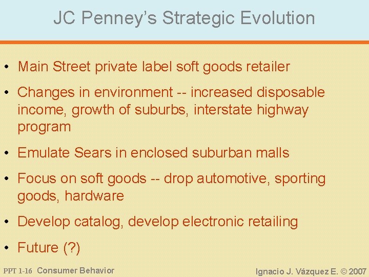JC Penney’s Strategic Evolution • Main Street private label soft goods retailer • Changes