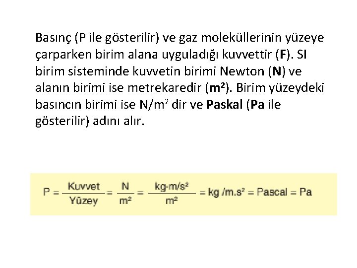 Basınç (P ile gösterilir) ve gaz moleküllerinin yüzeye çarparken birim alana uyguladığı kuvvettir (F).