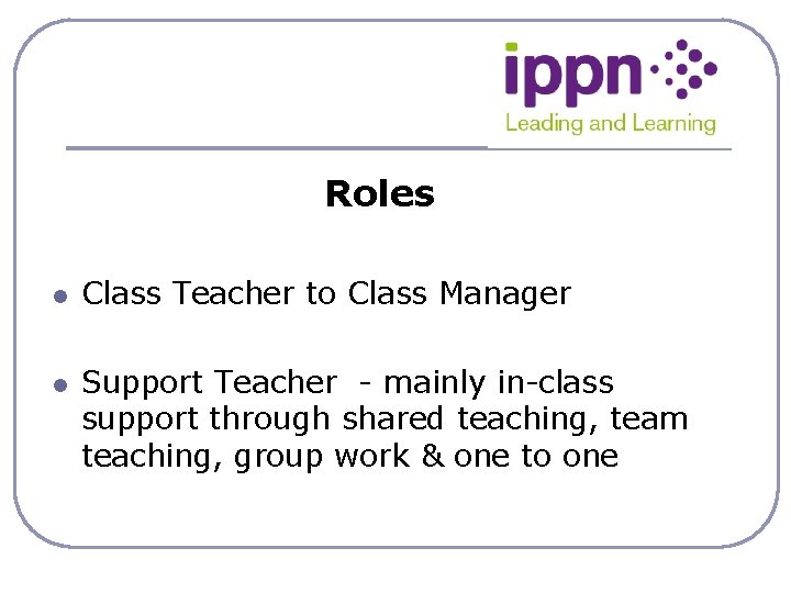 Roles l l Class Teacher to Class Manager Support Teacher - mainly in-class support